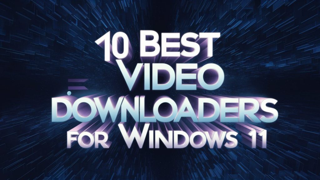 Top 10 Best Video Downloaders for Windows 11 in 2024